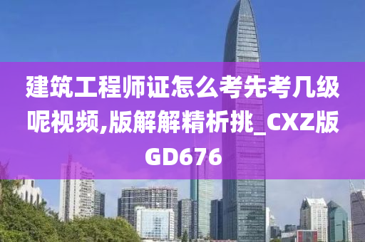 建筑工程师证怎么考先考几级呢视频,版解解精析挑_CXZ版GD676