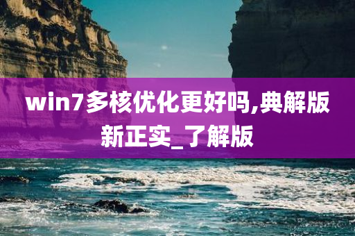 win7多核优化更好吗,典解版新正实_了解版