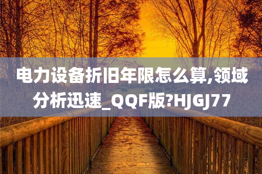 电力设备折旧年限怎么算,领域分析迅速_QQF版?HJGJ77