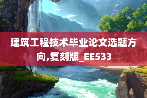 建筑工程技术毕业论文选题方向,复刻版_EE533