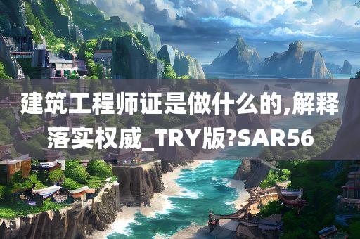 建筑工程师证是做什么的,解释落实权威_TRY版?SAR56