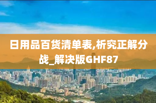 日用品百货清单表,析究正解分战_解决版GHF87