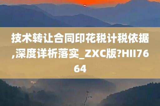 技术转让合同印花税计税依据,深度详析落实_ZXC版?HII7664