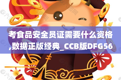 考食品安全员证需要什么资格,数据正版经典_CCB版DFG56