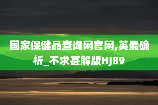 国家保健品查询网官网,英最确析_不求甚解版HJ89