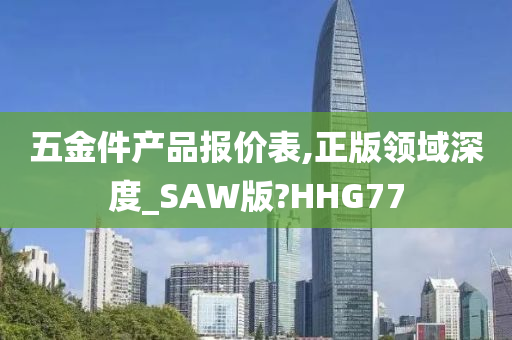 五金件产品报价表,正版领域深度_SAW版?HHG77