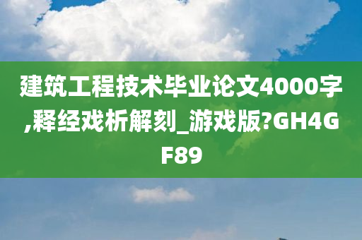 建筑工程技术毕业论文4000字,释经戏析解刻_游戏版?GH4GF89