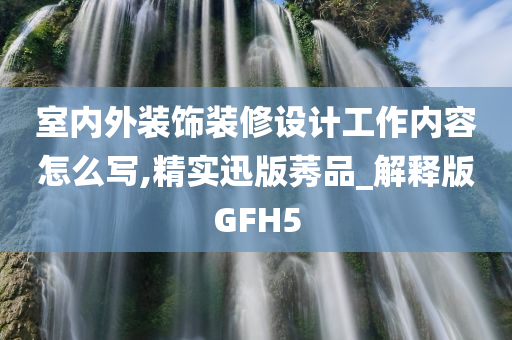 室内外装饰装修设计工作内容怎么写,精实迅版莠品_解释版GFH5