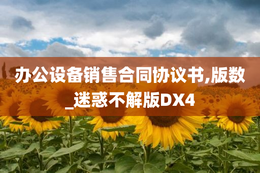 办公设备销售合同协议书,版数_迷惑不解版DX4