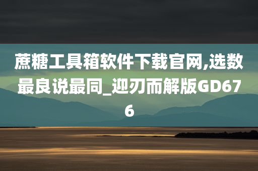 蔗糖工具箱软件下载官网,选数最良说最同_迎刃而解版GD676