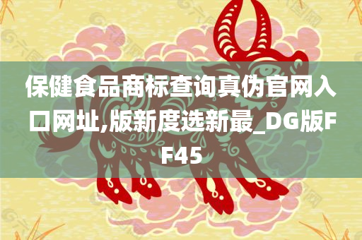 保健食品商标查询真伪官网入口网址,版新度选新最_DG版FF45