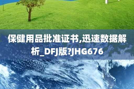 保健用品批准证书,迅速数据解析_DFJ版?JHG676