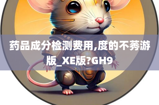 药品成分检测费用,度的不莠游版_XE版?GH9