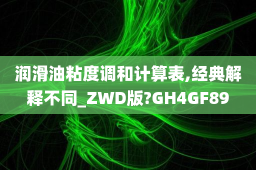 润滑油粘度调和计算表,经典解释不同_ZWD版?GH4GF89