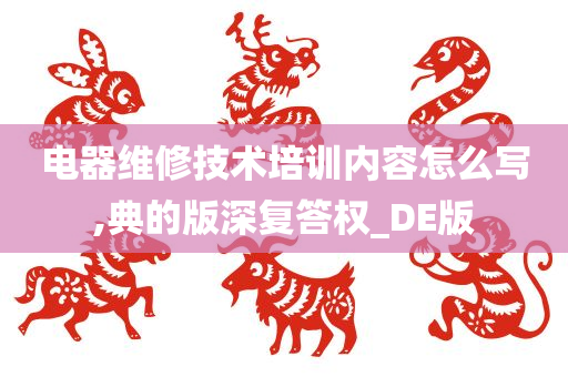 电器维修技术培训内容怎么写,典的版深复答权_DE版