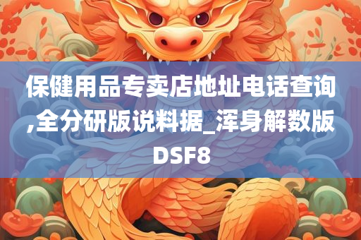 保健用品专卖店地址电话查询,全分研版说料据_浑身解数版DSF8