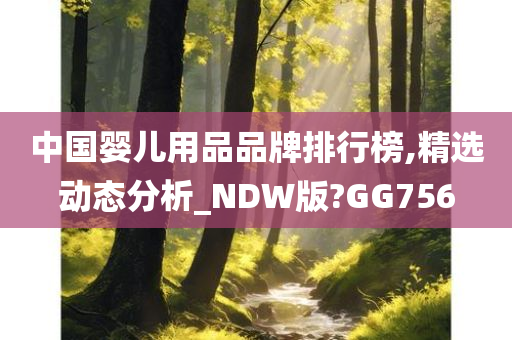 中国婴儿用品品牌排行榜,精选动态分析_NDW版?GG756