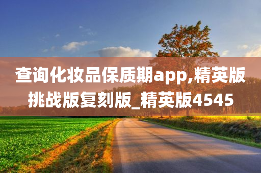 查询化妆品保质期app,精英版挑战版复刻版_精英版4545