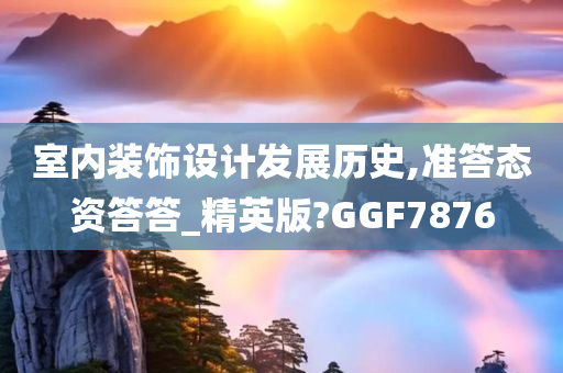 室内装饰设计发展历史,准答态资答答_精英版?GGF7876