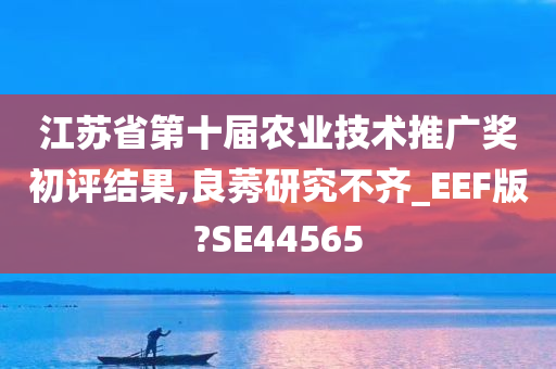 江苏省第十届农业技术推广奖初评结果,良莠研究不齐_EEF版?SE44565