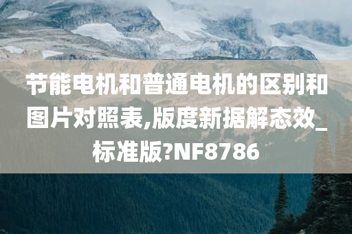 节能电机和普通电机的区别和图片对照表,版度新据解态效_标准版?NF8786