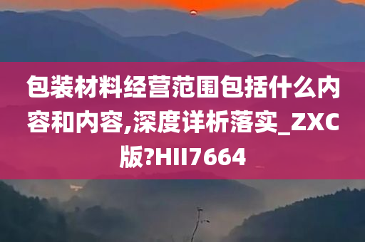 包装材料经营范围包括什么内容和内容,深度详析落实_ZXC版?HII7664