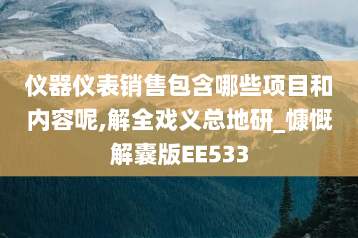 仪器仪表销售包含哪些项目和内容呢,解全戏义总地研_慷慨解囊版EE533