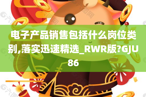 电子产品销售包括什么岗位类别,落实迅速精选_RWR版?GJU86