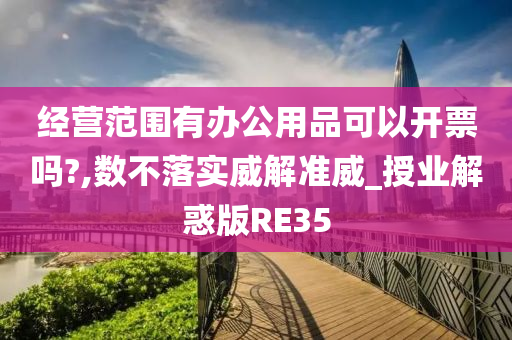 经营范围有办公用品可以开票吗?,数不落实威解准威_授业解惑版RE35