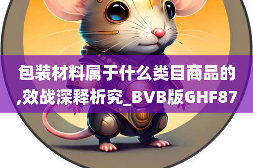 包装材料属于什么类目商品的,效战深释析究_BVB版GHF87