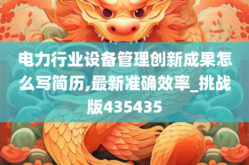 电力行业设备管理创新成果怎么写简历,最新准确效率_挑战版435435