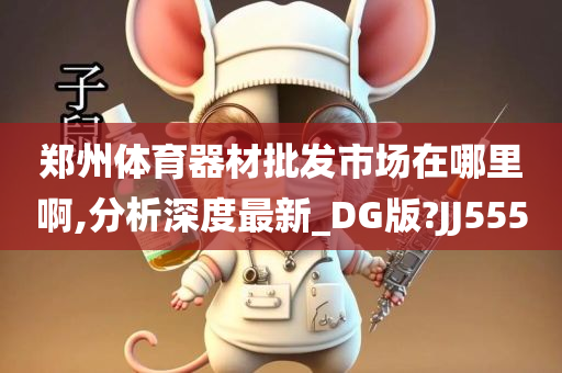 郑州体育器材批发市场在哪里啊,分析深度最新_DG版?JJ555