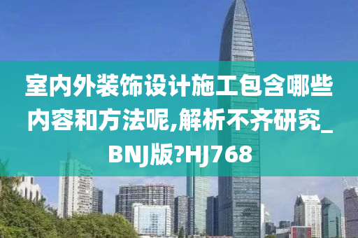 室内外装饰设计施工包含哪些内容和方法呢,解析不齐研究_BNJ版?HJ768