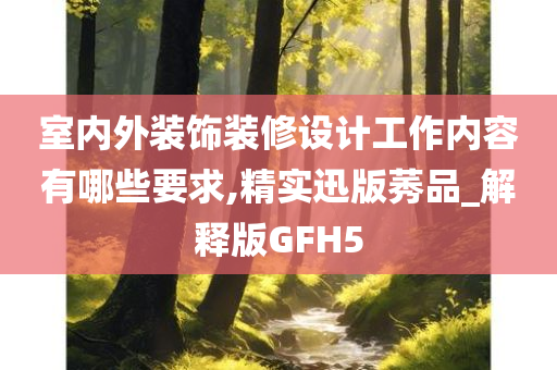 室内外装饰装修设计工作内容有哪些要求,精实迅版莠品_解释版GFH5