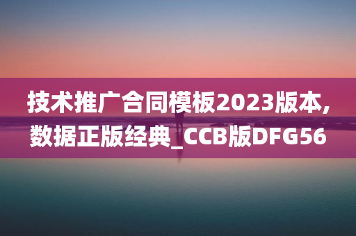 技术推广合同模板2023版本,数据正版经典_CCB版DFG56