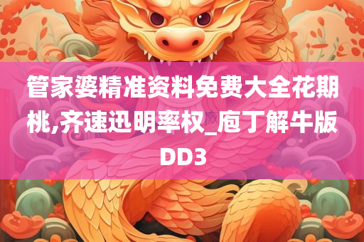 管家婆精准资料免费大全花期桃,齐速迅明率权_庖丁解牛版DD3