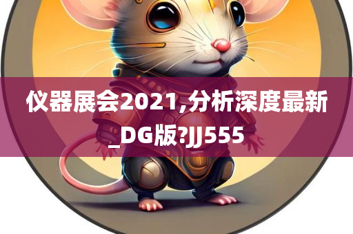 仪器展会2021,分析深度最新_DG版?JJ555