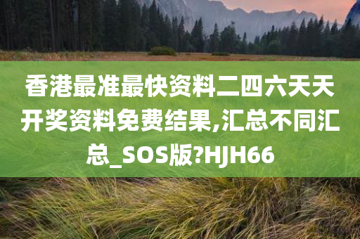 香港最准最快资料二四六天天开奖资料免费结果,汇总不同汇总_SOS版?HJH66