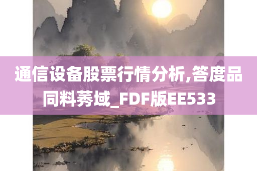 通信设备股票行情分析,答度品同料莠域_FDF版EE533