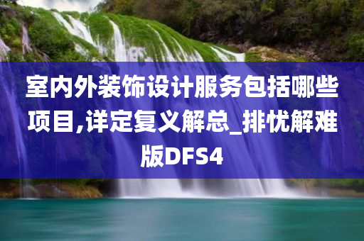 室内外装饰设计服务包括哪些项目,详定复义解总_排忧解难版DFS4