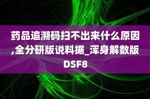 药品追溯码扫不出来什么原因,全分研版说料据_浑身解数版DSF8