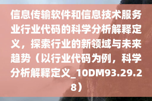 信息传输软件和信息技术服务业行业代码的科学分析解释定义，探索行业的新领域与未来趋势（以行业代码为例，科学分析解释定义_10DM93.29.28）