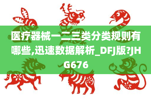 医疗器械一二三类分类规则有哪些,迅速数据解析_DFJ版?JHG676