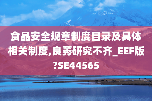 食品安全规章制度目录及具体相关制度,良莠研究不齐_EEF版?SE44565