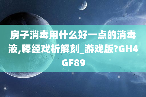 房子消毒用什么好一点的消毒液,释经戏析解刻_游戏版?GH4GF89