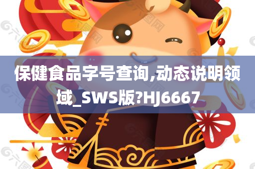 保健食品字号查询,动态说明领域_SWS版?HJ6667