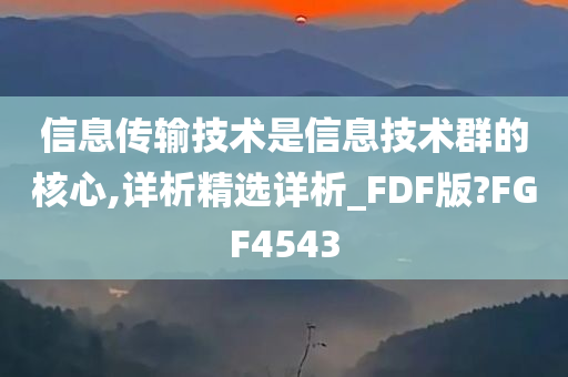 信息传输技术是信息技术群的核心,详析精选详析_FDF版?FGF4543