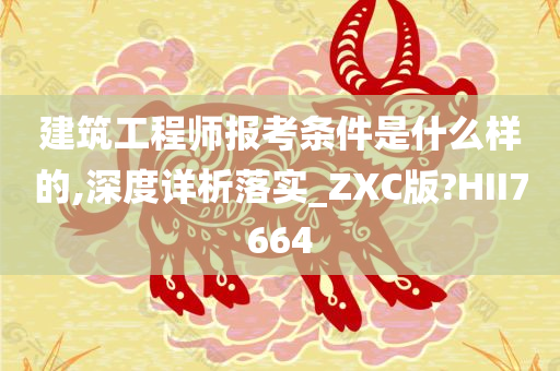 建筑工程师报考条件是什么样的,深度详析落实_ZXC版?HII7664