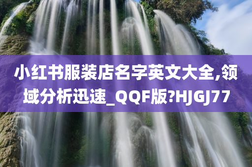 小红书服装店名字英文大全,领域分析迅速_QQF版?HJGJ77