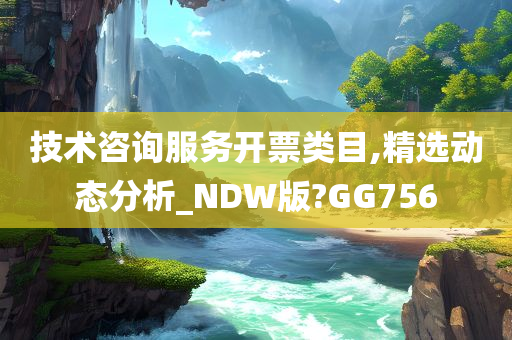 技术咨询服务开票类目,精选动态分析_NDW版?GG756